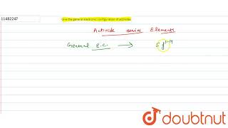 Give the general electronic configuration of actinides [upl. by Inava592]