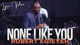 NONE LIKE YOU  ROBERT EGIEYEH  Lyric Video [upl. by Streetman]