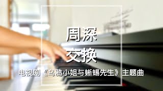 Piano Cover周深Zhou Shen交换Exchange｜电视剧《乌鸦小姐和蜥蜴先生》主题曲Drama quotMiss Crow with Mr Lizardquot OST [upl. by Hodgkinson]