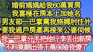 婚前媽媽給我60萬買房，我喜極在房本上加她名，男友卻一巴掌罵我胳膊肘往外，要我過戶房產再接來公婆伺候，我一巴掌分手把他行李丟出新房，不料竟翻出張千萬保險我傻了真情故事會老年故事情感需求愛情 [upl. by Terrilyn]