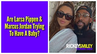 Are Larsa Pippen amp Marcus Jordan Trying To Have A Baby [upl. by Adnaugal897]