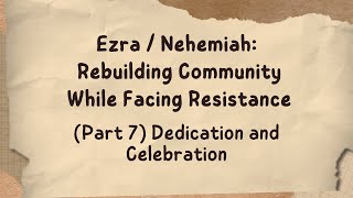 Ezra  Nehemiah Rebuilding Community While Facing Resistance Part 7 Dedication and Celebration [upl. by Ammon]