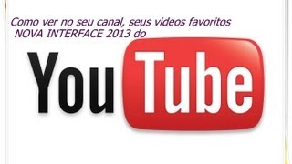 Como ver no seu canal seus videos favoritos NOVA INTERFACE 2013 do You Tube [upl. by Fellows]