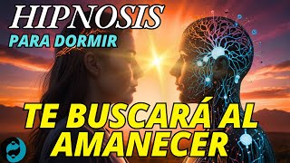 ✨HIPNOSIS☀️TE BUSCARÁ AL AMANECER 💖Desesperado de Amor por Ti🌙 ESCUCHAR para DORMIR [upl. by Kirt]