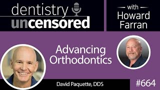 664 Advancing Orthodontics with David E Paquette DDS  Dentistry Uncensored with Howard Farran [upl. by Eilsil]