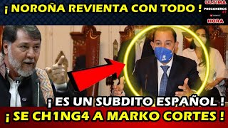 ¡ DIPUTADO NOROÑA REVIENTA CON TODO  ¡ ES UN SUBDITO ESPAÑOL  ¡ SE CH1NG4 A MARKO CORTES [upl. by Phaih]