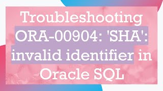 Troubleshooting ORA00904 SHA invalid identifier in Oracle SQL [upl. by Tterraj796]