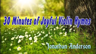 30 Minutes of Joyful Violin Hymns  Jonathan Anderson Violin Hymns [upl. by Ocko]