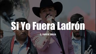 El Chapo De Sinaloa  Si Yo Fuera Ladrón LETRA [upl. by Boarer]