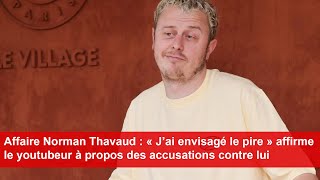 Norman Thavaud  « J’ai envisagé le pire » affirme le youtubeur à propos des accusations contre lui [upl. by Chandos]