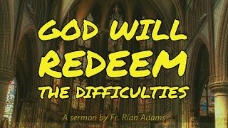 God Will Redeem the Difficulties  A Sermon by Fr Rian Adams [upl. by Debo363]