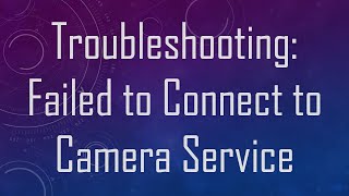 Troubleshooting Failed to Connect to Camera Service [upl. by Magen]