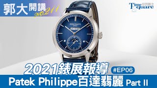 【郭大開講 No211】2021錶展快報 EP6／ Patek Philippe 百達翡麗 Part II [upl. by Chemesh]