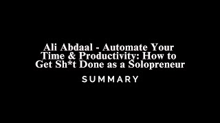 Ali Abdaal  Automate Your Time amp Productivity How to Get Sht Done as a Solopreneur  SUMMARY [upl. by Hannah]