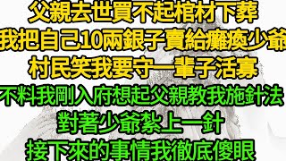 父親去世買不起棺材下葬，我把自己10兩銀子賣給癱瘓少爺，村民笑我要守一輩子活寡，不料我剛入府想起父親教我施針法，對著少爺紮上一針，接下來的事情我徹底傻眼 [upl. by Rim]