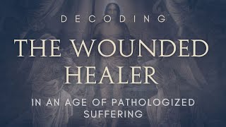 The Wounded Healer Archetype In An Age of Pathologized Suffering [upl. by Linea]