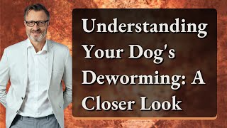 Understanding Your Dogs Deworming A Closer Look [upl. by Pyle]