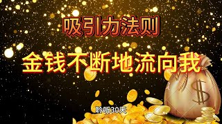 金钱不断地流向我 财富金钱 吸引力法则（连续听30天奇迹般地改变和达效果） [upl. by Hose]