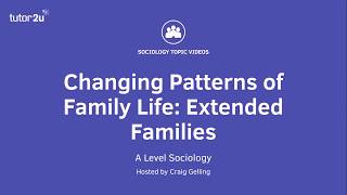 Changing Patterns of Family Life  Extended Families  A Level Sociology  Families [upl. by Eirised]