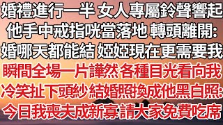 【完結】婚禮進行一半 女人專屬鈴聲響起，他手中戒指咣當落地 轉頭離開：婚哪天都能結 婭婭現在更需要我，瞬間全場一片譁然 各種目光看向我，冷笑扯下頭紗 結婚照換成他黑白照：今日我喪夫成新寡請大家免費吃席 [upl. by Elyrad]