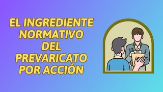 EL INGREDIENTE NORMATIVO DEL PREVARICATO POR ACCIÓN [upl. by Yessydo]