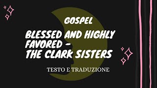 Blessed And Highly Favored  The Clark Sisters musica con testo e traduzione [upl. by Randell340]