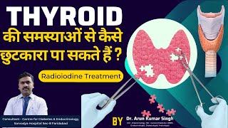 Radio Iodine treatment for Thyroid  Dr Arun Kumar Singh  Endocrinologist  Thyroid Treatment [upl. by Oahc]