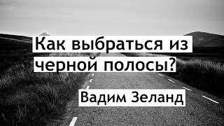 Как выбраться из чёрной полосы Вадим зеланд [upl. by Seys442]