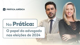 Na Prática O papel do advogado nas eleições de 2024 [upl. by Nywg471]