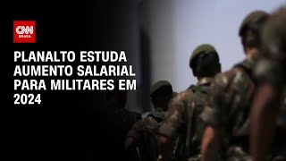 Planalto estuda aumento salarial para militares em 2024  LIVE CNN [upl. by Budding]