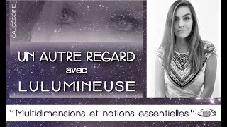 quotMultidimensions et notions essentiellesquot Un AUTRE REGARD avec LULUMINEUSE [upl. by Eltsirhc422]