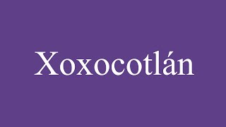 How To Pronounce Xoxocotlán Correctly in Spanish [upl. by Yhtamit233]