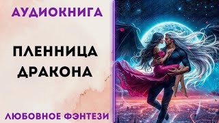 ЛЮБОВНОЕ ФЭНТЕЗИ ПЛЕННИЦА ДРАКОНА СЛУШАТЬ [upl. by Chuck]