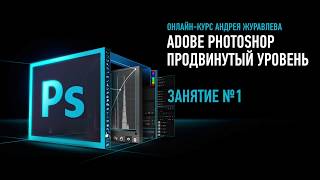 Adobe Photoshop Продвинутый уровень Занятие №1 онлайнкурса Андрей Журавлев [upl. by Malcolm490]