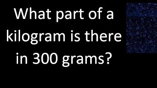 What part of a kilogram is in 300 grams [upl. by Yednarb]