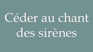 How to Pronounce Céder au chant des sirènes Give in to the song of sirens in French [upl. by Beverlie]