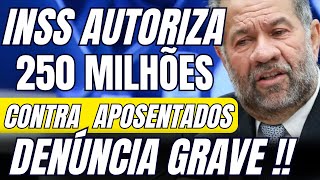 Aposentados INSS Autoriza 250 Milhões Contra Aposentados  Denúncia Grave [upl. by Geddes984]